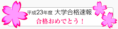 平成23年度 大学合格速報 合格おめでとう！