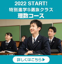 2022 START!　特別進学S選抜クラス 理数コース新設！