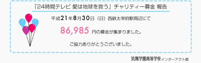 「24時間テレビ愛は地球を救う」チャリティ募金活動報告｜平成21年8月30日（日）西鉄太宰府駅周辺　86985円の募金が集まりました。｜ご協力ありがとうございました。