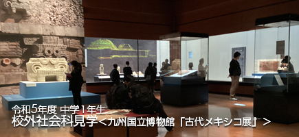 令和5年度 中学1年生 校外社会科見学＜九州国立博物館：特別展「古代メキシコ展」＞