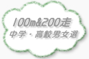 100ｍ走：中学1,2,3男女選/高校1,2,3男女選　200ｍ走：中学・高校1,2,3男選