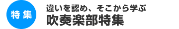 特集：違いを認め、そこから学ぶ！！吹奏学部特集！！